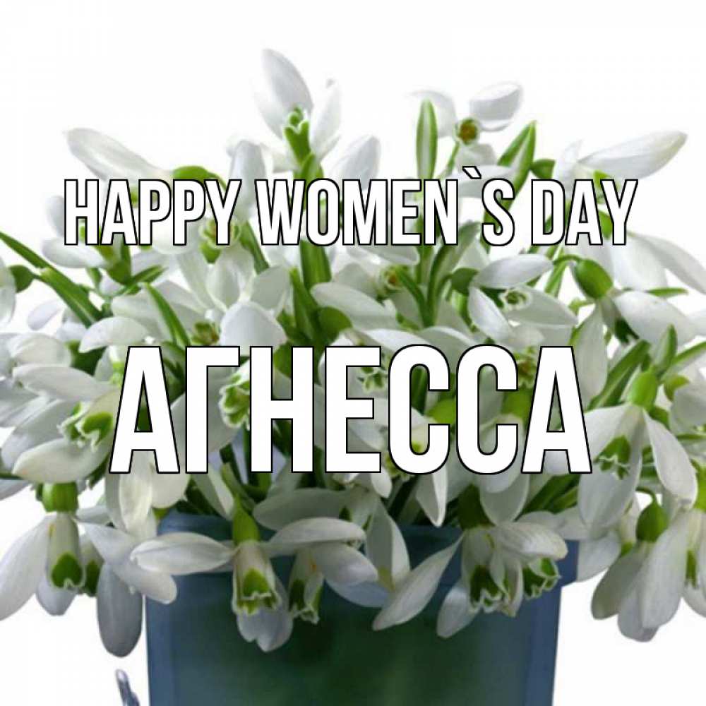 Greetings card с именем, Агнесса happy women`s day цветы к международному женскому дню Greetings with text for free download 